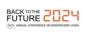 Conference Logo: Black sans serif text says, “BACK TO THE FUTURE”. To the right, digital font in bright, bold orange says, “2024”. Underneath, [NCIL Logo: National Council on Independent Living] Annual Conference on Independent Living.